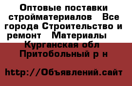 Оптовые поставки стройматериалов - Все города Строительство и ремонт » Материалы   . Курганская обл.,Притобольный р-н